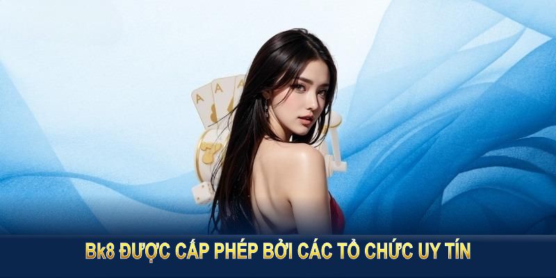 BK8 được cấp phép bởi các tổ chức uy tín hàng đầu thế giới