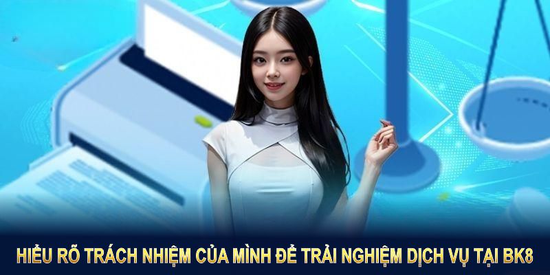 Hiểu rõ trách nhiệm của mình để trải nghiệm dịch vụ tại BK8 một cách thuận lợi